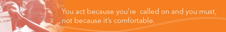 You act because you're called on and you must, not because it's comfortable.