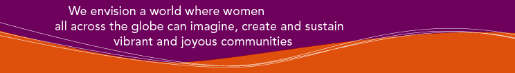 We envision a world where women all across the globe can imagine, create and sustain vibrant and joyous communities